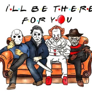 May include: Illustration featuring four horror movie characters seated on a brown couch. The characters include Jason Voorhees, Michael Myers, Pennywise, and Freddy Krueger. The phrase "I'll be there for you" is written above and below the characters.