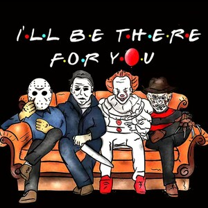May include: Illustration featuring horror movie characters Jason Voorhees, Michael Myers, Pennywise, and Freddy Krueger seated on a couch. The text "I'll Be There For You" is above them, with a red balloon. The background is black.