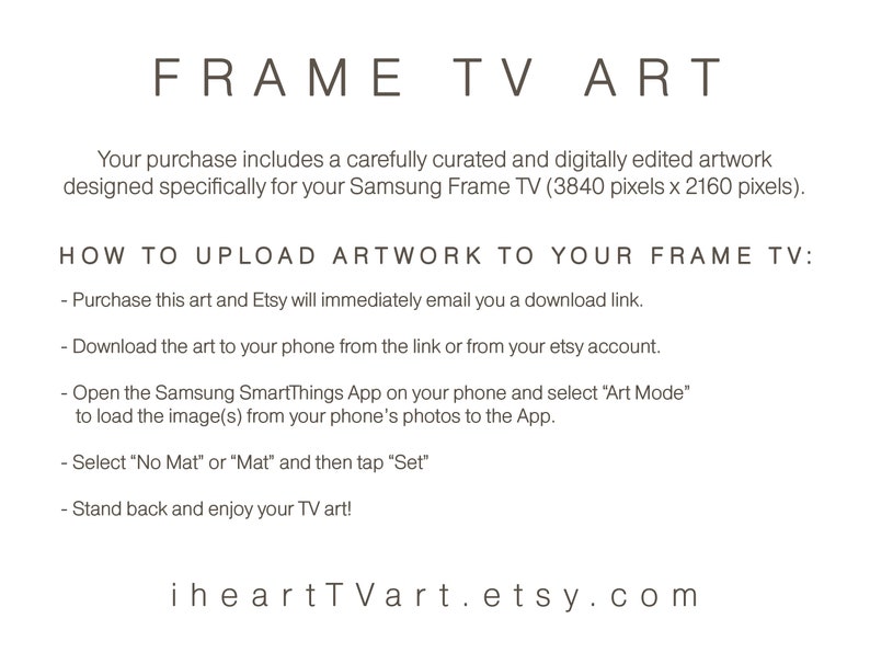 May include: Text on a white background explaining how to upload artwork to a Samsung Frame TV. The text includes instructions on how to purchase the artwork, download it, and upload it to the TV. The text also includes the website address iheartTVart.etsy.com.