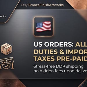 May include: A dark gray graphic banner featuring the BronzeFinishArtworks logo, a United States flag icon, and the text: US ORDERS: ALL DUTIES & IMPORT TAXES PRE-PAID! Stress-free DDP shipping, no hidden fees upon delivery, with two small icons.