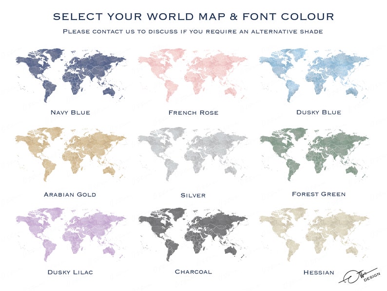 May include: A chart showing nine different world map designs in various colors, including navy blue, French rose, dusky blue, Arabian gold, silver, forest green, dusky lilac, charcoal, and hessian. The text "SELECT YOUR WORLD MAP & FONT COLOUR" is at the top of the chart. The text "PLEASE CONTACT US TO DISCUSS IF YOU REQUIRE AN ALTERNATIVE SHADE" is below the title.
