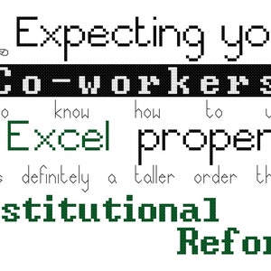 Expecting your Co-workers to know how to use Excel properly is definitely a taller order then Institutional reform cross stitch quote