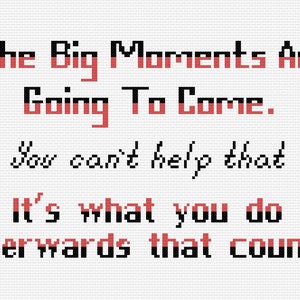 May include: A white background with black and red text that reads "The Big Moments Are Going To Come. You can't help that It's what you do afterwards that counts."