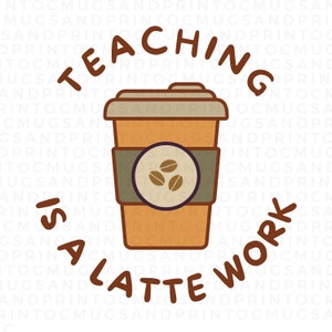 Teaching Is A Latte Work Sublimation Design, Teacher Mug Digital Download, PNG, Career PNG, Occupation, New Teacher Gift, Instant Download