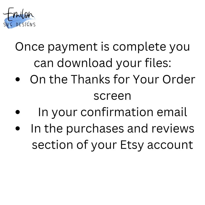 May include: Text on a white background explaining how to download digital files after purchase. The text reads: "Once payment is complete you can download your files: &bull; On the Thanks for Your Order screen &bull; In your confirmation email &bull; In the purchases and reviews section of your Etsy account"