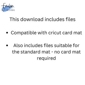May include: Text on a white background that reads: "This download includes files. Compatible with Cricut card mat. Also includes files suitable for the standard mat - no card mat required."