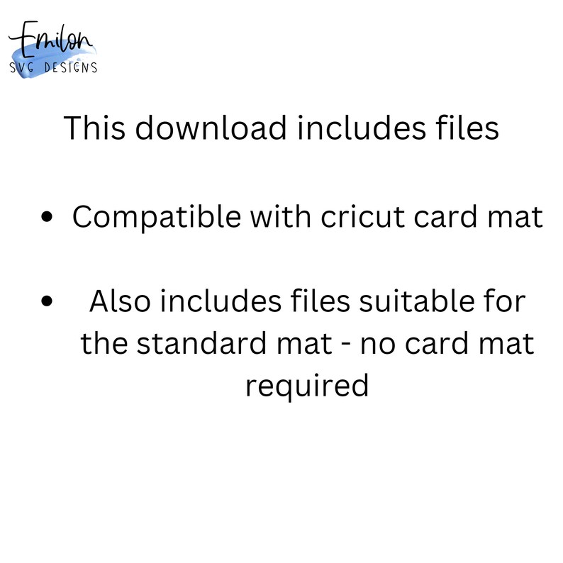 May include: Text on a white background that reads: "This download includes files. Compatible with Cricut card mat. Also includes files suitable for the standard mat - no card mat required."