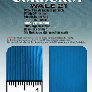 May include: Close-up of blue corduroy fabric with 21 wales per inch. The fabric is 57 inches wide and 36 inches long. It is made of 100% organic cotton and is Oeko-tex certified. The fabric has a 5% shrinkage after machine wash.