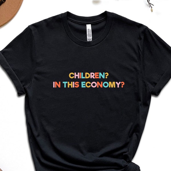 Children? In This Economy? Shirt, Childfree Shirt, Funny Economy Shirt, Sarcasm Shirt, Responsible Quote Shirt, Sarcastic Shirt, Funny Gifts