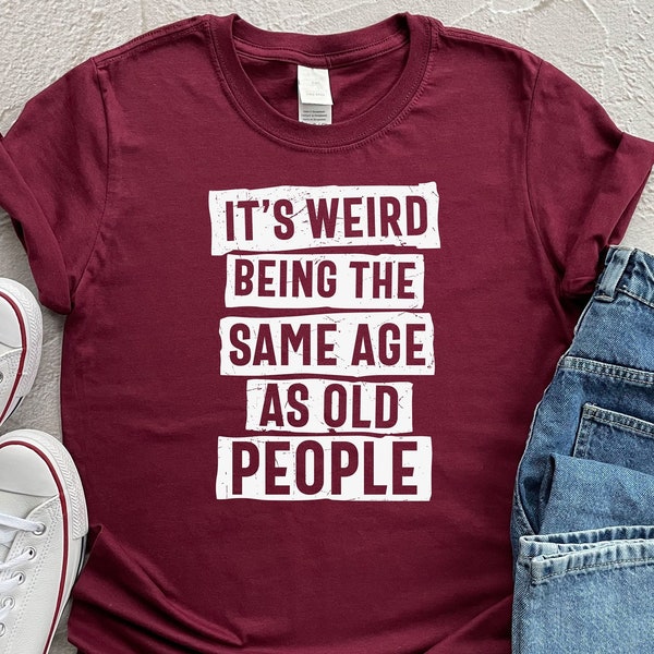 It's Weird Being The Same Age As Old People Shirt, Sarcastic Shirt,  Retirement Gift, Shirts For Women, Funny Saying Shirt, Funny Gift