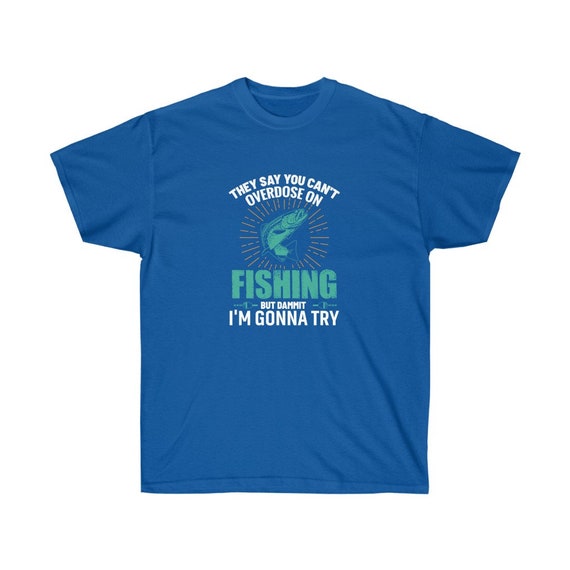 They Say You Cant Overdose on Fishing, Fisherman Shirt, Fishing
