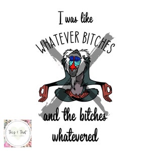I was like whatever, Bitches, png, and they whatevered, lion king, rafiki,zen at peace, inner peace, soul searching, sublimation digital