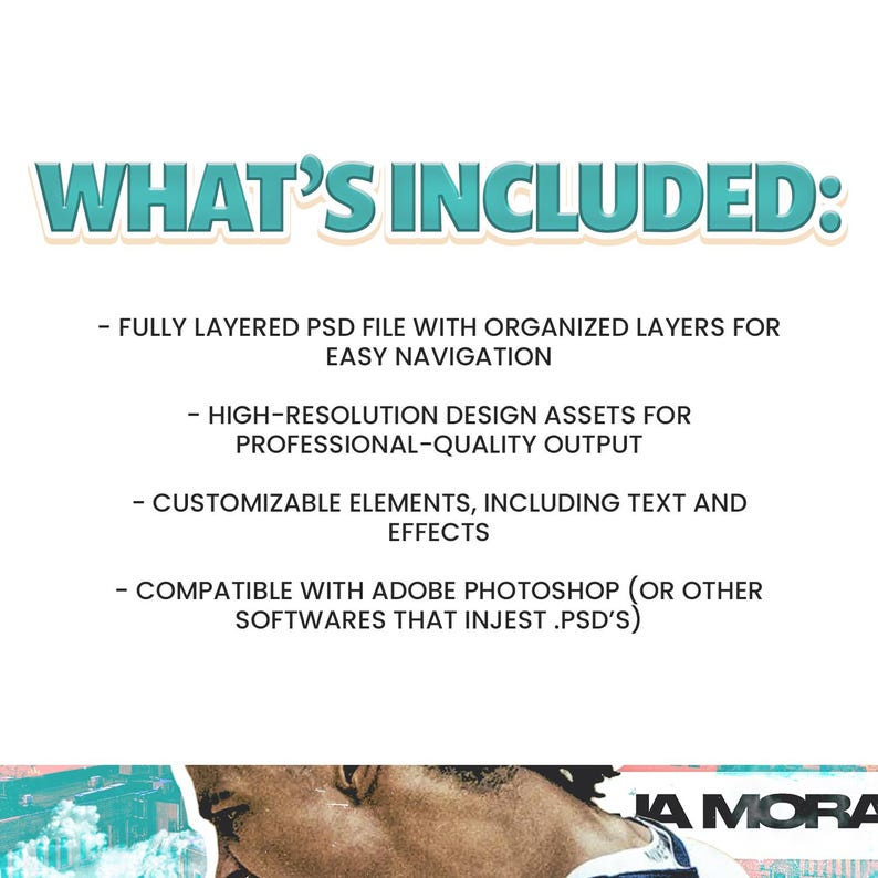 May include: A white graphic with the text "WHAT'S INCLUDED:" in teal. Below, bullet points list features: a layered PSD file, high-resolution design assets, customizable elements, and compatibility with Adobe Photoshop.