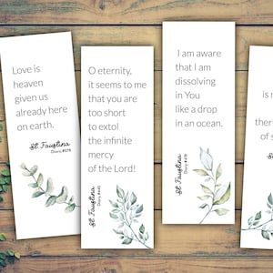 May include: Four white bookmarks with green watercolor leaves and inspirational quotes from Saint Faustina. The quotes are: "Love is heaven given us already here on earth." "O eternity, it seems to me that you are too short to extol the infinite mercy of the Lord!" "I am aware that I am dissolving in You like a drop in an ocean." "True love is measured by the thermometer of suffering."