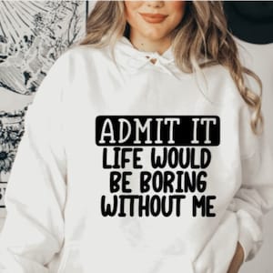 Admit It Life Would Be Boring Without Me Shirt, Life Without Me Funny Shirt, Sarcastic Saying, Vacation Shirt, Matching Best Friend Shirt