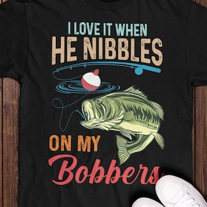 I Love It When He Nibbles On My Bobbers - Fishing Gifts T-Shirt, Gift for Fisher, Fishing Gift for Women