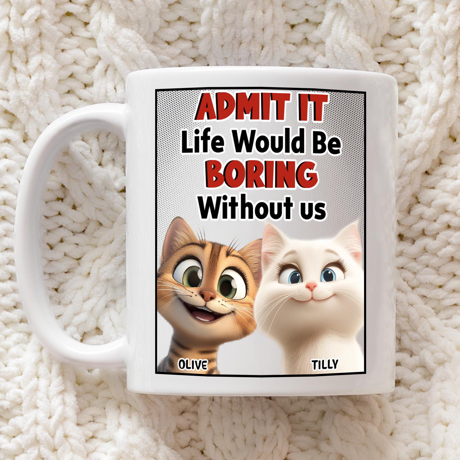 Pawfect House Admit It, Life Would Be Boring Without Me