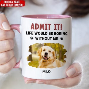 May include: White ceramic mug with a pink rim. The mug features a photo of a golden retriever dog with the text "ADMIT IT! LIFE WOULD BE BORING WITHOUT ME" and the dog's name "MILO" printed below the photo.