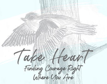 Take Heart: Finding Courage Right Where You Are