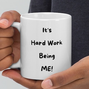 It&#39;s Hard Work Being Me! coffee mug funny coffee mug gift for her gift for him funny mug