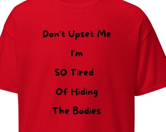 May include: Red t-shirt with black text that reads "Don't Upset Me I'm SO Tired Of Hiding The Bodies"