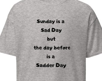 May include: Grey t-shirt with the text "Sunday is a Sad Day but the day before is a Sadder Day" printed in black.