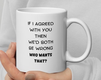 Può includere: Tazza da caffè in ceramica bianca con testo nero che recita "Se fossi d'accordo con te, allora saremmo entrambi sbagliati, chi lo vuole?"