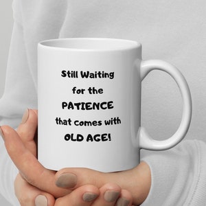 Still Waiting For The Patience That Comes With Old Age mug, funny coffee mug, mug gift, gag gift