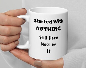 Può includere: Tazza in ceramica bianca con testo nero che recita "Started With NOTHING Still Have Most of It".
