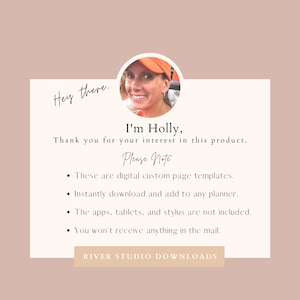 May include: A woman with a friendly smile is pictured in a close-up headshot. She is wearing a bright orange baseball cap. The text "Hey there. I'm Holly, Thank you for your interest in this product. Please Note &bull; These are digital custom page templates. &bull; Instantly download and add to any planner. &bull; The apps, tablets, and stylus are not included. &bull; You won't receive anything in the mail. RIVER STUDIO DOWNLOADS" is displayed below the image.