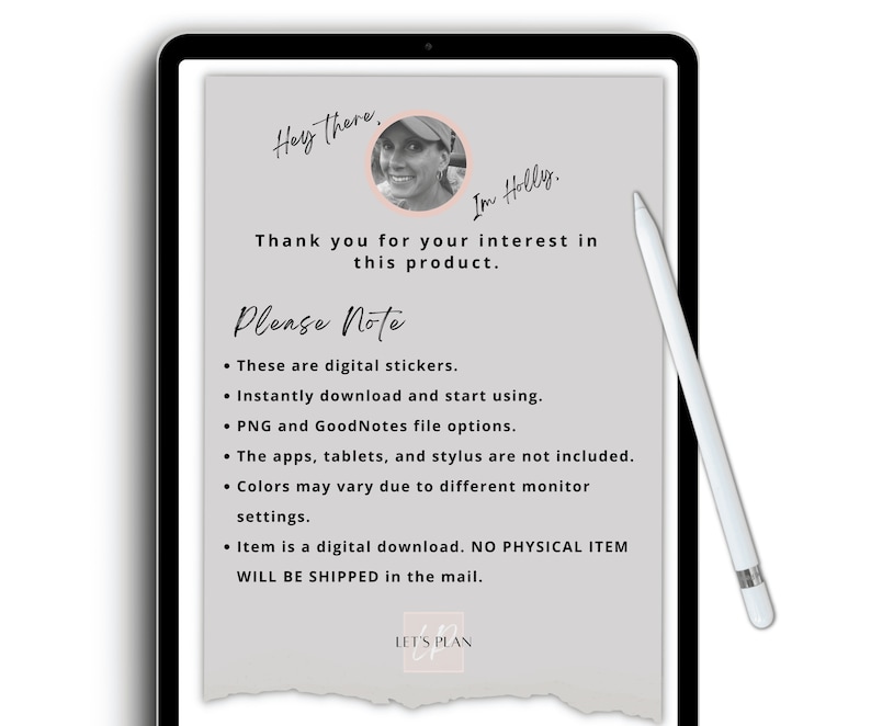 May include: A digital download of stickers for use in note-taking apps. The text on the image reads "Hey there. I'm Holly. Thank you for your interest in this product. Please Note: These are digital stickers. Instantly download and start using. PNG and GoodNotes file options. The apps, tablets, and stylus are not included. Colors may vary due to different monitor settings. Item is a digital download. NO PHYSICAL ITEM WILL BE SHIPPED in the mail. LET'S PLAN"