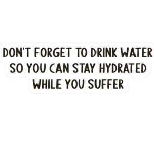 Don&#39;t Forget to Drink Water Sticker - Stay Hydrated While You Suffer - Funny Vinyl Decal for Tumblers, Bottles, Laptops - 2&quot;, 3&quot;, 4&quot;, 6&quot;
