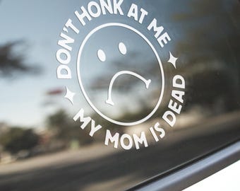 Funny "Don't Honk At Me, My Mom Is Dead" Vinyl Decal - Car Window Sticker