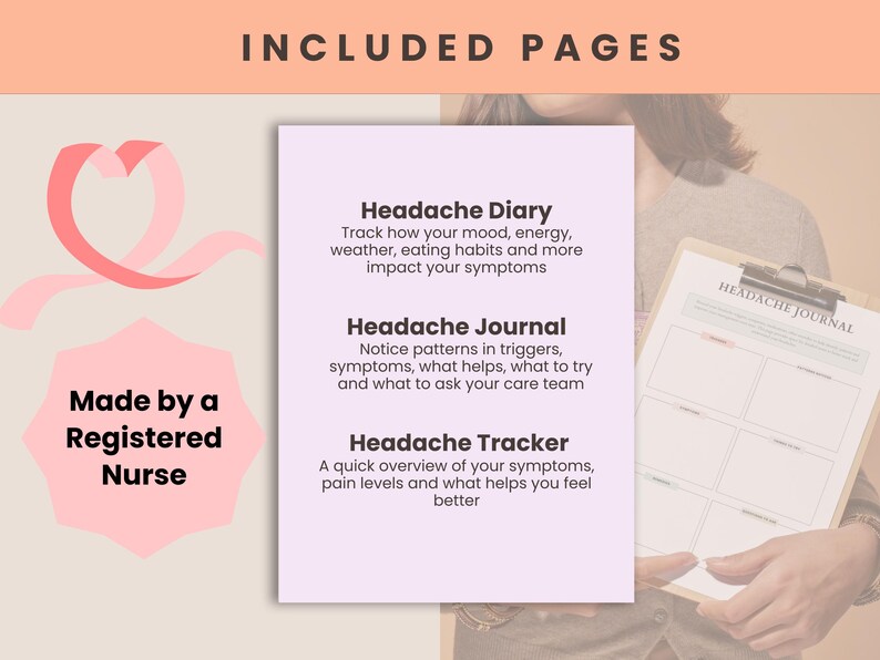 May include: A light pink and white graphic with the text "INCLUDED PAGES" at the top. The image includes a pink ribbon and a pink hexagon with the text "Made by a Registered Nurse". The image also shows a clipboard with the words "Headache Journal".