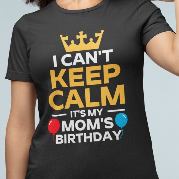 I Can't Keep Calm it's my Mom's Birthday, Mom Birthday Tshirt, Gift for Kids, Birthday Tee Shirt, Happy Birthday Mom, Mom Tee Shirt