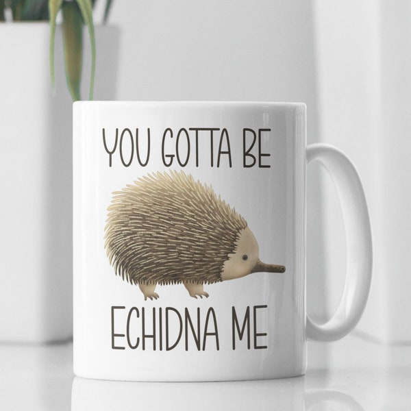 Echidna Gifts, Echidna Mug, Funny Echidna Coffee Mug, You Gotta Be Echidna Me, Gift for Echidna Lover, Echidna Joke, Echidna Enthusiast