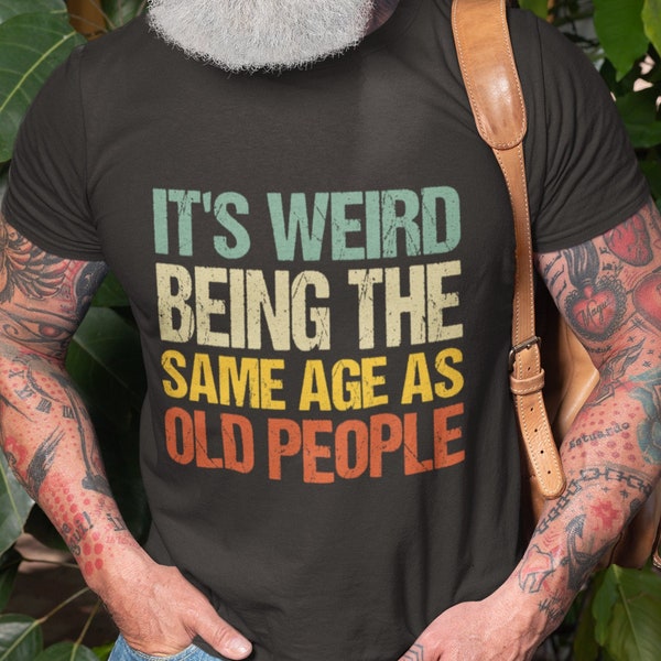 It's Weird Being the Same Age as Old People T Shirt, Old People Gift, Old Person Tee Shirt, Retirement Gift, Old Fart, Old Man, Elderly Gift