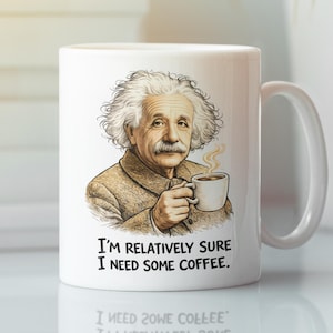 May include: White ceramic coffee mug featuring a cartoon illustration of Albert Einstein holding a coffee cup. The mug has the text "I'M RELATIVELY SURE I NEED SOME COFFEE." printed on it. A humorous gift for coffee lovers.