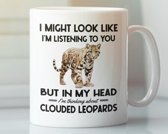 Clouded Leopard Gifts, Clouded Leopard Mug, I might look like I'm listening to you but I'm thinking about Clouded Leopards, Funny Coffee Cup