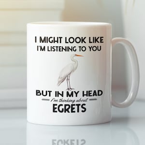 Egret Mug, Egret Gifts, I might look like I&#39;m listening to you but in my head I&#39;m thinking about egrets, Funny Egret Herons Lover Coffee Cup