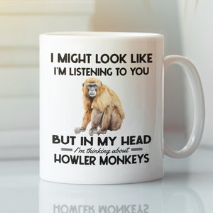 Howler Monkey Mug, Howler Monkey Gifts, I might look like I&#39;m listening to you I&#39;m thinking about howler monkeys, Funny Howler Monkey Cup