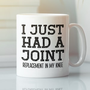 May include: White ceramic coffee mug with black text that reads "I just had a joint replacement in my knee".