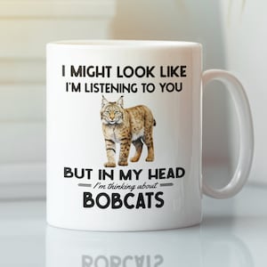 Bobcat Gifts, Funny Bobcat Mug, I might look like I'm listening to you but in my head I'm thinking about Bobcats, Cute Bobcat Coffee Cup