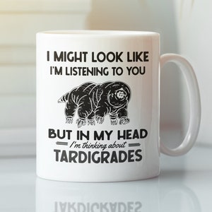 Tardigrade Mug, Waterbear Mug, I Might Look Like I&#39;m Listening to you but in my Head I&#39;m Thinking About Flying Tardigrades, Tardigrade Lover
