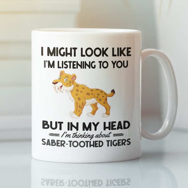 Saber Tooth Tiger Gifts, Sabertooth Cat Mug, I Might Look Like I'm Listening to You but in My Head I'm Thinking About Saber-Tooth Tigers