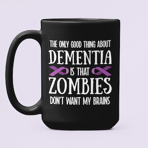 Dementia Gifts, Funny Dementia Mug, The only good thing about Dementia is that zombies don't want my brain, Old Timer's Disease Coffee Cup