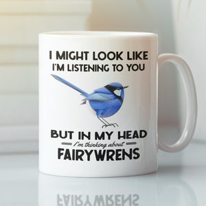 Fairywren Gifts, Fairy Wren Mug, I Might Look Like I'm Listening to You but In My Head I'm Thinking About Fairywrens, Splendid Fairywren Cup