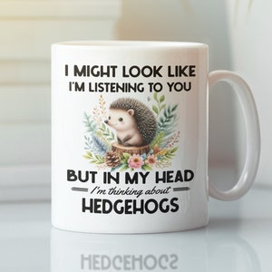 Hedgehog Mug, Hedgehog Gifts, Hedgehog Lover Gift, I Might Look Like I&#39;m Listening to You but In My Head I&#39;m Thinking About Hedgehogs