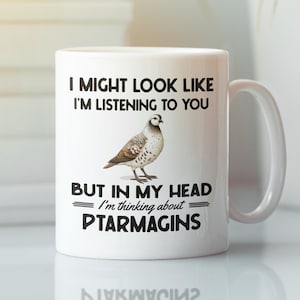 Ptarmagin Gifts, Ptarmagin Mug, Ptarmagin Lover Coffee Cup, I might look like I'm listening to you in my head I'm thinking about Ptarmagins