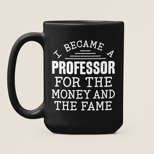 May include: Black coffee mug with white text that reads "I became a professor for the money and the fame".